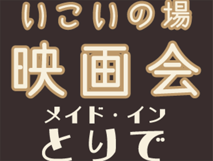 いこいの場 映画会 ～メイド・イン・とりで～